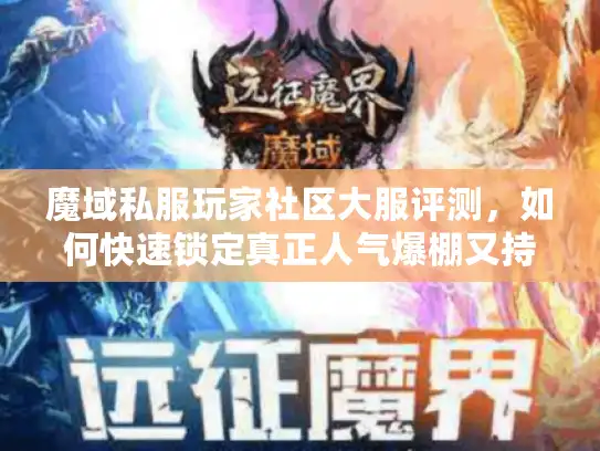 魔域私服玩家社区大服评测，如何快速锁定真正人气爆棚又持久的良心服？