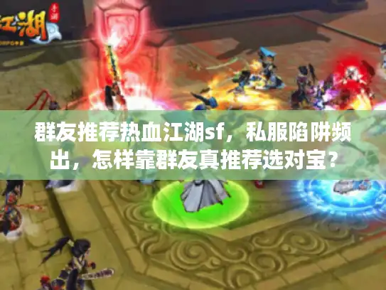 群友推荐热血江湖sf，私服陷阱频出，怎样靠群友真推荐选对宝？