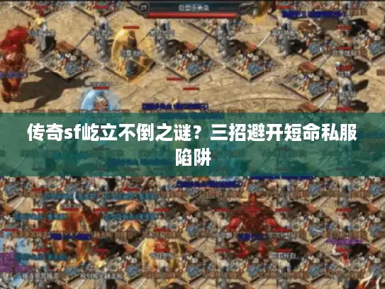 传奇sf屹立不倒之谜?三招避开短命私服陷阱 传奇sf屹立不倒之谜?三招避开短命私服陷阱