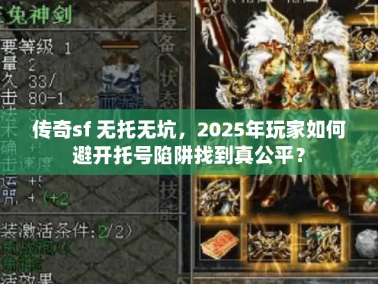 传奇sf 无托无坑,2025年玩家如何避开托号陷阱找到真公平? 传奇sf 无托无坑,2025年玩家如何避开托号陷阱找到真公平?