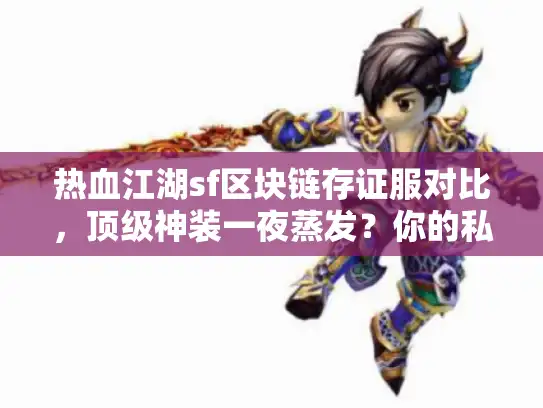 热血江湖sf区块链存证服对比,顶级神装一夜蒸发?你的私服真能锁住财富吗? 热血江湖sf区块链存证服对比,顶级神装一夜蒸发?你的私服真能锁住财富吗?