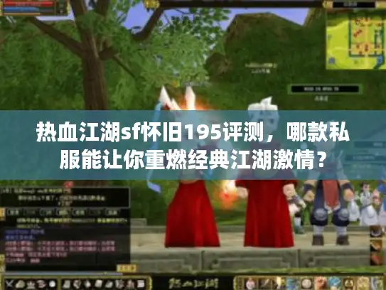 热血江湖sf怀旧195评测，哪款私服能让你重燃经典江湖激情？
