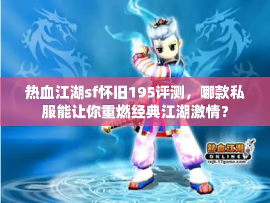 热血江湖sf怀旧195评测，哪款私服能让你重燃经典江湖激情？