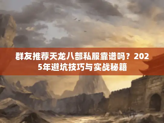 群友推荐天龙八部私服靠谱吗？2025年避坑技巧与实战秘籍
