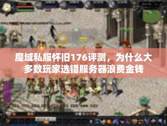 魔域私服怀旧176评测,为什么大多数玩家选错服务器浪费金钱 魔域私服怀旧176评测,为什么大多数玩家选错服务器浪费金钱