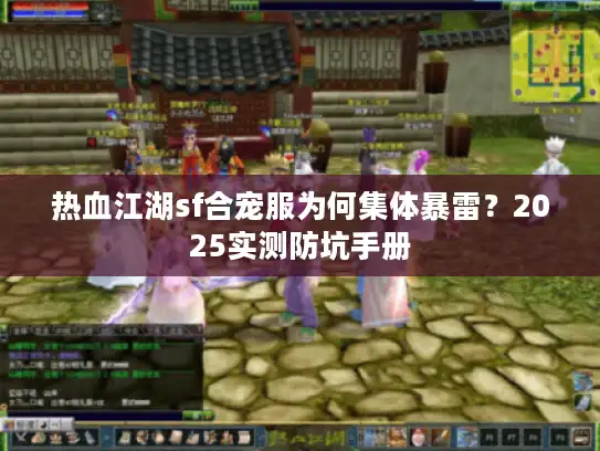 热血江湖sf合宠服为何集体暴雷？2025实测防坑手册