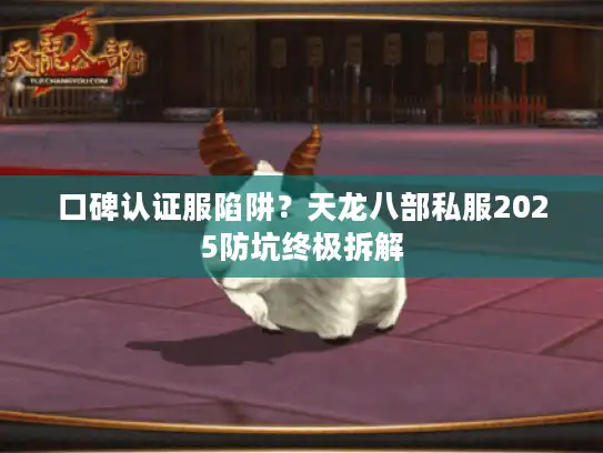 口碑认证服陷阱？天龙八部私服2025防坑终极拆解