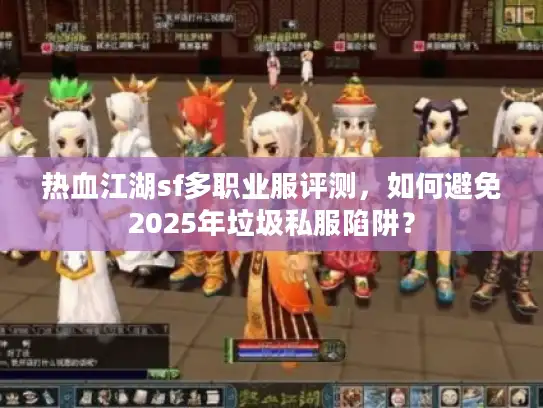 热血江湖sf多职业服评测，如何避免2025年垃圾私服陷阱？
