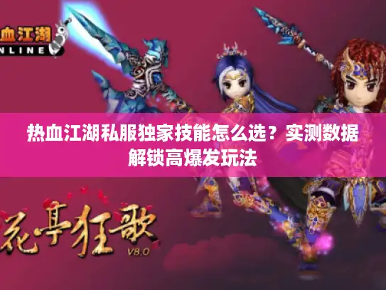 热血江湖私服独家技能怎么选？实测数据解锁高爆发玩法