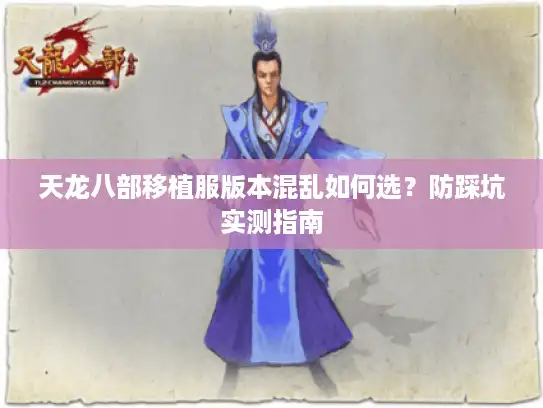天龙八部移植服版本混乱如何选?防踩坑实测指南 天龙八部移植服版本混乱如何选?防踩坑实测指南