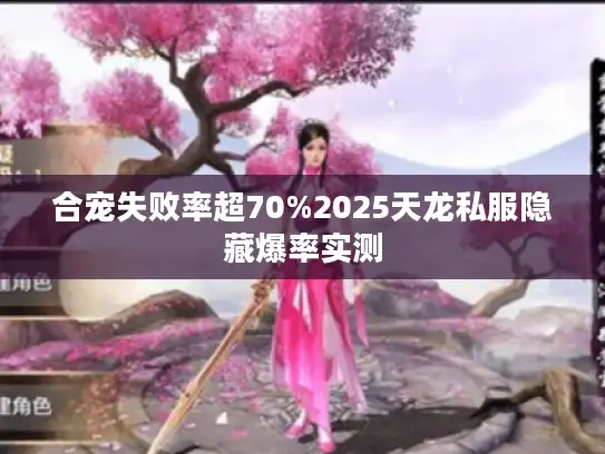 合宠失败率超70%2025天龙私服隐藏爆率实测