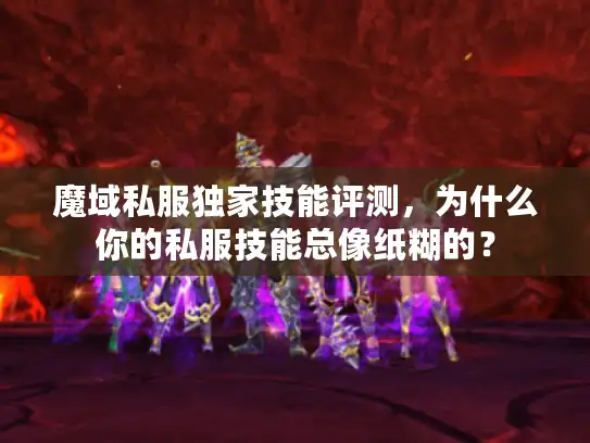 魔域私服独家技能评测，为什么你的私服技能总像纸糊的？