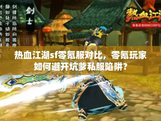 热血江湖sf零氪服对比，零氪玩家如何避开坑爹私服陷阱？