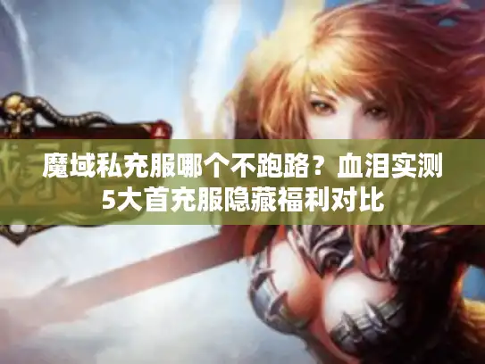 魔域私充服哪个不跑路？血泪实测5大首充服隐藏福利对比