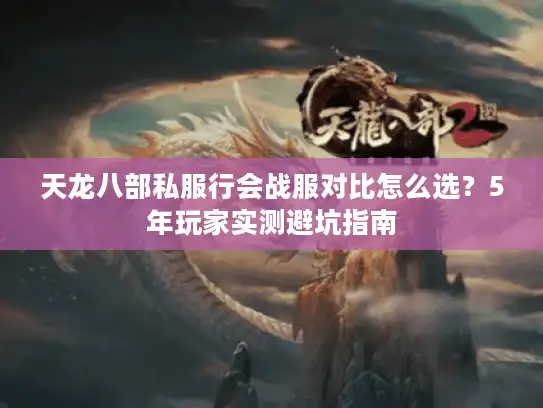 天龙八部私服行会战服对比怎么选？5年玩家实测避坑指南