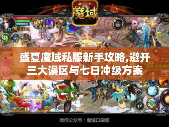 盛夏魔域私服新手攻略,避开三大误区与七日冲级方案 盛夏魔域私服新手攻略,避开三大误区与七日冲级方案