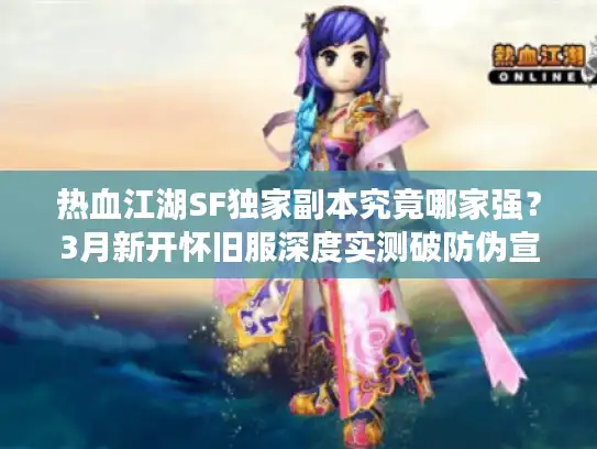 热血江湖SF独家副本究竟哪家强？3月新开怀旧服深度实测破防伪宣传