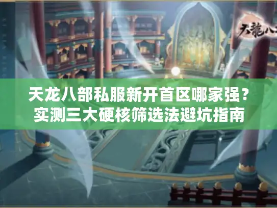天龙八部私服新开首区哪家强？实测三大硬核筛选法避坑指南