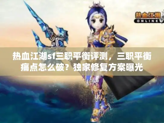 热血江湖sf三职平衡评测，三职平衡痛点怎么破？独家修复方案曝光