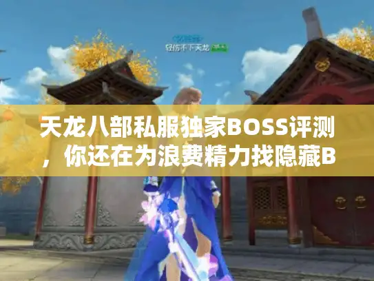 天龙八部私服独家BOSS评测,你还在为浪费精力找隐藏BOSS而苦恼吗? 天龙八部私服独家BOSS评测,你还在为浪费精力找隐藏BOSS而苦恼吗?