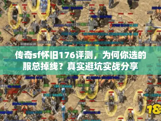 传奇sf怀旧176评测，为何你选的服总掉线？真实避坑实战分享