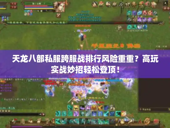 天龙八部私服跨服战排行风险重重？高玩实战妙招轻松登顶！