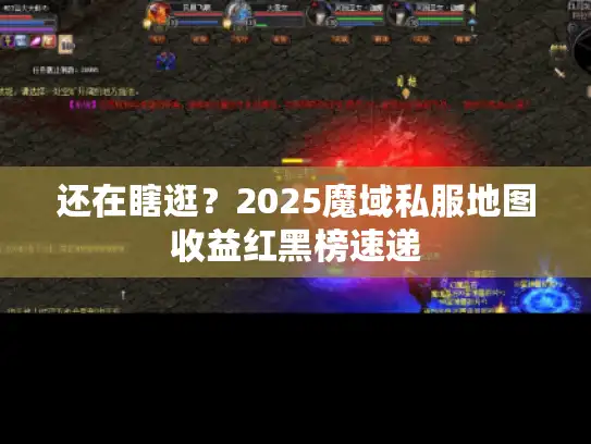 还在瞎逛？2025魔域私服地图收益红黑榜速递