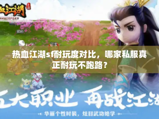 热血江湖sf耐玩度对比，哪家私服真正耐玩不跑路？
