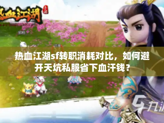 热血江湖sf转职消耗对比,如何避开天坑私服省下血汗钱? 热血江湖sf转职消耗对比,如何避开天坑私服省下血汗钱?