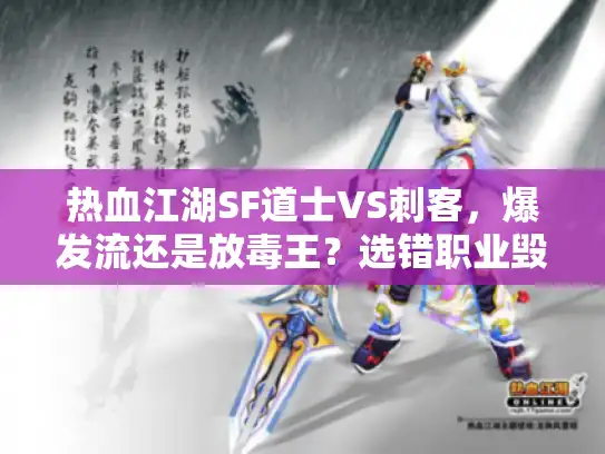 热血江湖SF道士VS刺客,爆发流还是放毒王?选错职业毁存档! 热血江湖SF道士VS刺客,爆发流还是放毒王?选错职业毁存档!