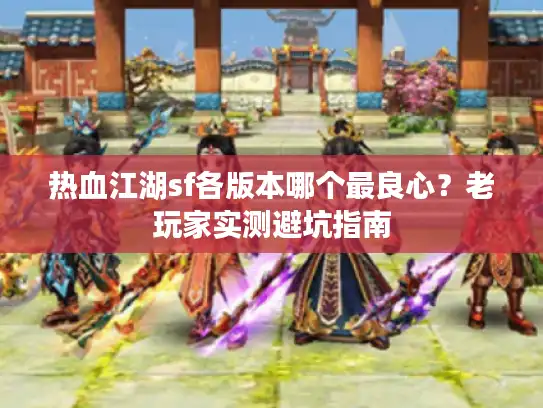 热血江湖sf各版本哪个最良心？老玩家实测避坑指南
