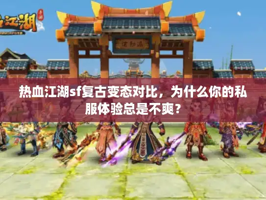 热血江湖sf复古变态对比，为什么你的私服体验总是不爽？