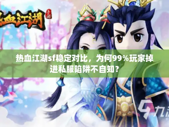 热血江湖sf稳定对比，为何99%玩家掉进私服陷阱不自知？