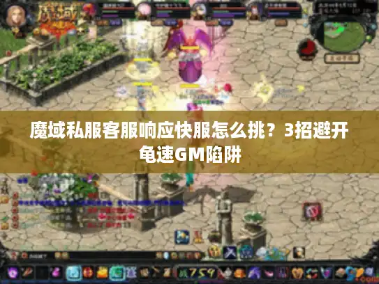 魔域私服客服响应快服怎么挑？3招避开龟速GM陷阱