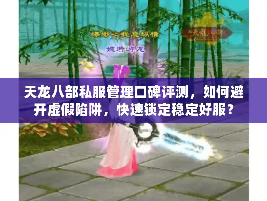 天龙八部私服管理口碑评测，如何避开虚假陷阱，快速锁定稳定好服？