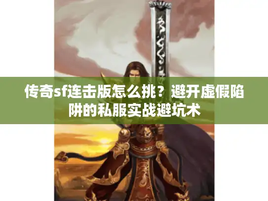传奇sf连击版怎么挑？避开虚假陷阱的私服实战避坑术