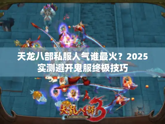 天龙八部私服人气谁最火?2025实测避开鬼服终极技巧 天龙八部私服人气谁最火?2025实测避开鬼服终极技巧