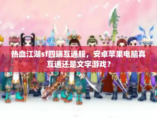 热血江湖sf四端互通服，安卓苹果电脑真互通还是文字游戏？