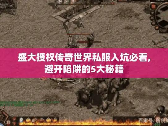 盛大授权传奇世界私服入坑必看,避开陷阱的5大秘籍 盛大授权传奇世界私服入坑必看,避开陷阱的5大秘籍