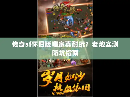 传奇sf怀旧版哪家真耐玩？老炮实测防坑指南