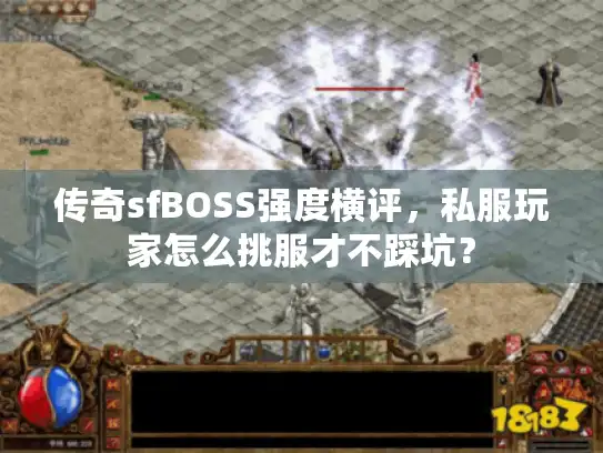 传奇sfBOSS强度横评，私服玩家怎么挑服才不踩坑？