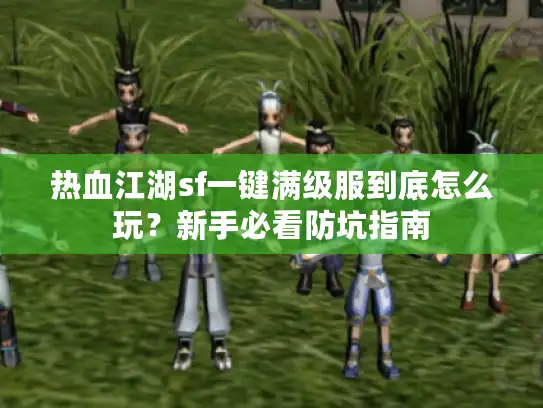 热血江湖sf一键满级服到底怎么玩?新手必看防坑指南 热血江湖sf一键满级服到底怎么玩?新手必看防坑指南