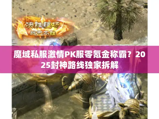魔域私服激情PK服零氪金称霸？2025封神路线独家拆解