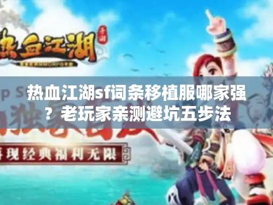 热血江湖sf词条移植服哪家强？老玩家亲测避坑五步法