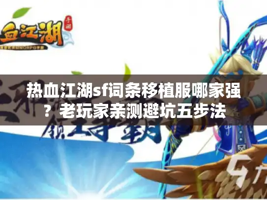 热血江湖sf词条移植服哪家强？老玩家亲测避坑五步法