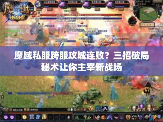 魔域私服跨服攻城连败？三招破局秘术让你主宰新战场