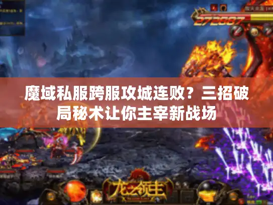 魔域私服跨服攻城连败？三招破局秘术让你主宰新战场
