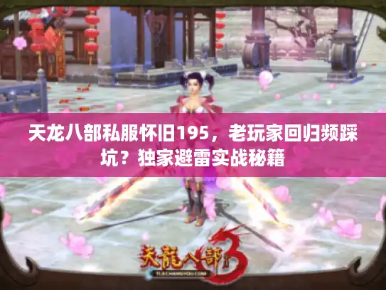天龙八部私服怀旧195,老玩家回归频踩坑?独家避雷实战秘籍 天龙八部私服怀旧195,老玩家回归频踩坑?独家避雷实战秘籍