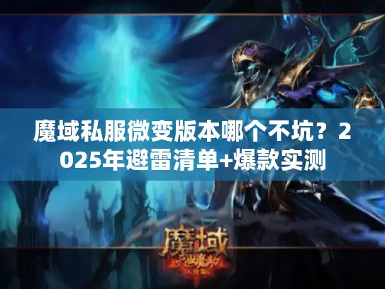 魔域私服微变版本哪个不坑？2025年避雷清单+爆款实测