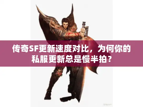 传奇SF更新速度对比，为何你的私服更新总是慢半拍？
